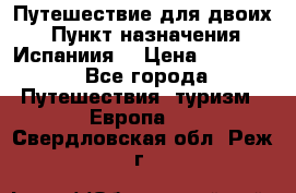 Путешествие для двоих  › Пункт назначения ­ Испаниия  › Цена ­ 83 000 - Все города Путешествия, туризм » Европа   . Свердловская обл.,Реж г.